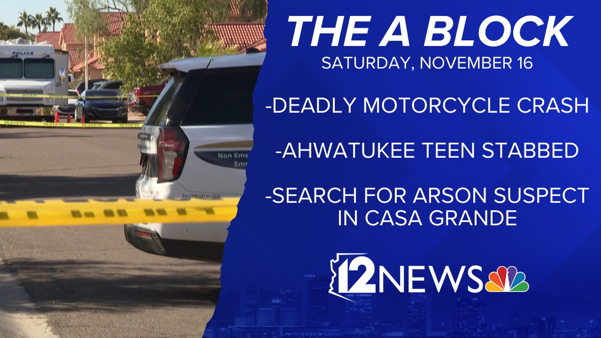 The A Block has your top stories for Nov. 16 including a deadly crash, the latest after a teen was stabbed and the search for an arson suspect in Casa Grande.